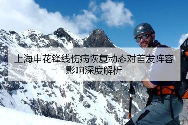 上海申花锋线伤病恢复动态对首发阵容影响深度解析