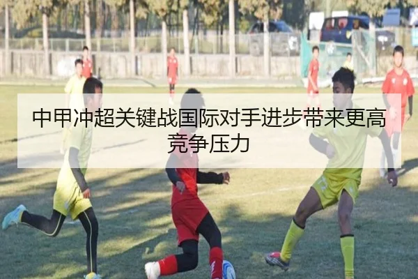中甲冲超关键战国际对手进步带来更高竞争压力